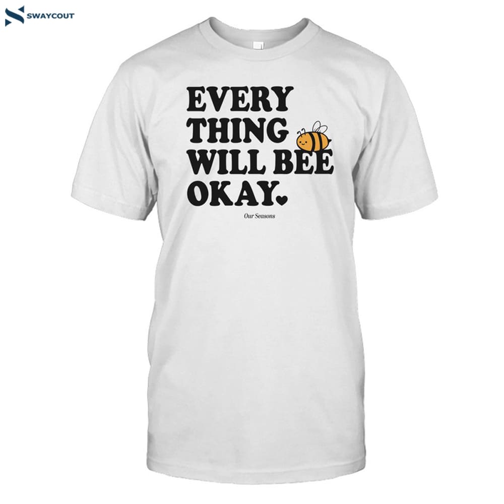 Everything Will Bee Okay Ourseasns Shirt