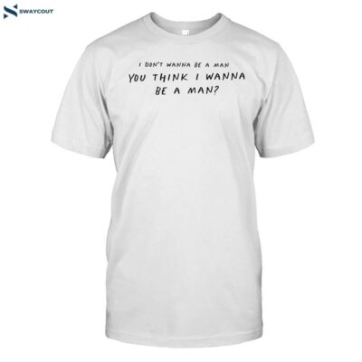 I Don_t Wanna Be A Man You Think I Wanna Be A Man Shirt