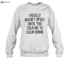 I Really Wasn_t Upset Until You Told Me To Calm Down Shirt 1