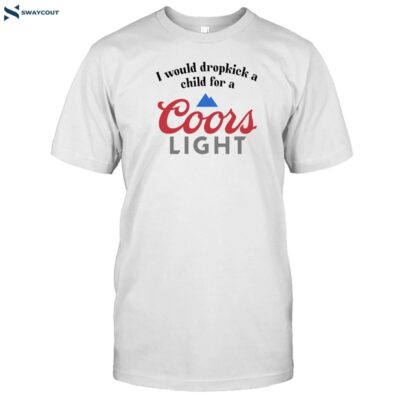 I Would Dropkick A Child For A Coors Light Shirt