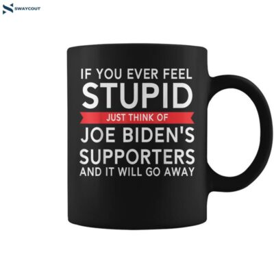 If You Ever Feel Stupid Just Think Of Biden_s Supporters Coffee Mug