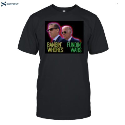 Joe Biden Bangin_ Whores Fundin_ Wars Shirt