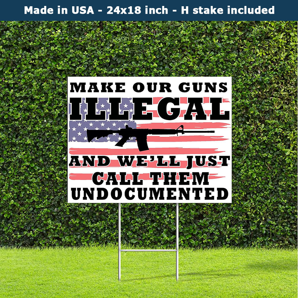 Make Our Guns Illegal And We_ll Just Call Them Undocumented Yard Sign