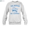 My Bitch Be Yapping Shirt 1