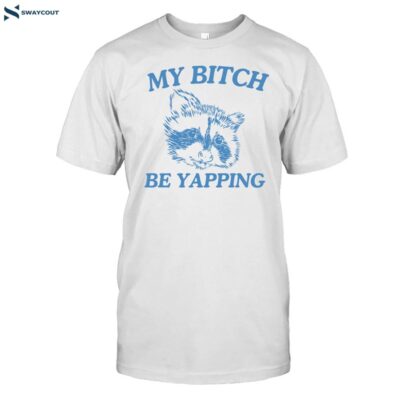 My Bitch Be Yapping Shirt