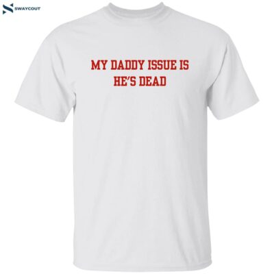 My Daddy Issue Is He’s Dead Shirt