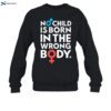 No Child Is Born In The Wrong Body Shirt 1