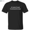 Of Course I’m Sad I’m Attracted To Men T-shirt