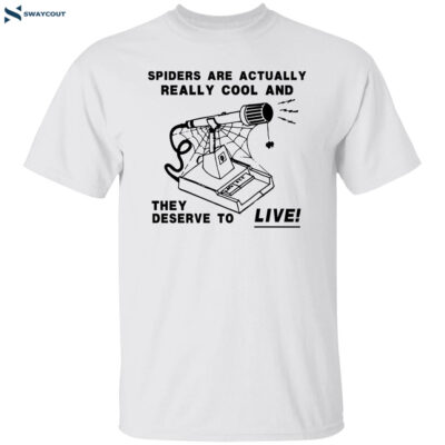 Spiders Are Actually Really Cool And They Deserve To Live Shirt