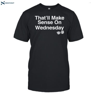 That_ll Make Sense On Wednesday Shirt