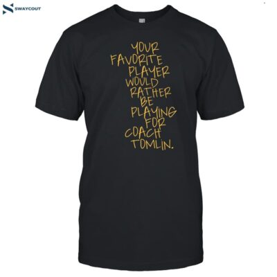 Your Favorite Player Would Rather Be Playing For Coach Tomlin Shirt