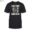 Cat Land Central I Got That Dawg In Me Shirt