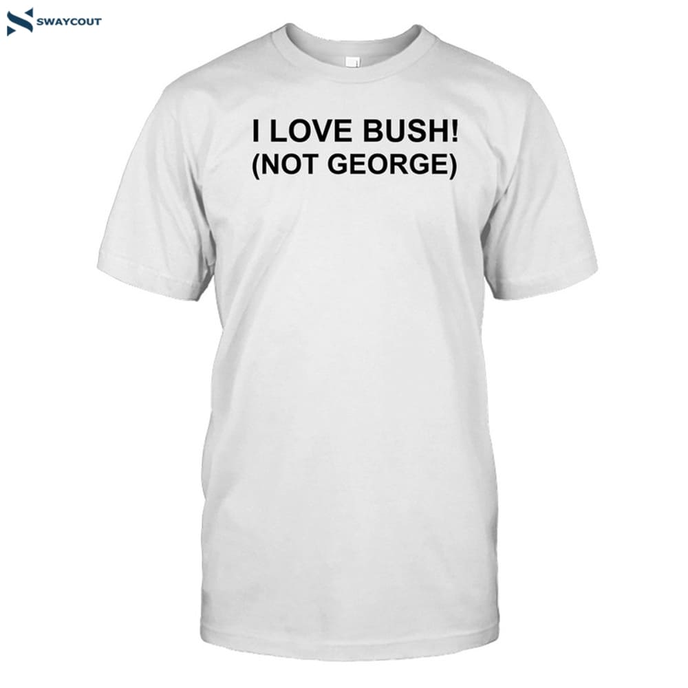 I Love Bush Not George Shirt