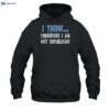 I Think Therefore I Am Not Republican Shirt 2