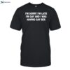 I_m Sorry I_m Late I_m Gay And I Was Having Gay Sex Shirt