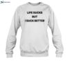 Life Sucks But I Suck Better Shirt 1