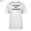 Life Sucks But I Suck Better Shirt