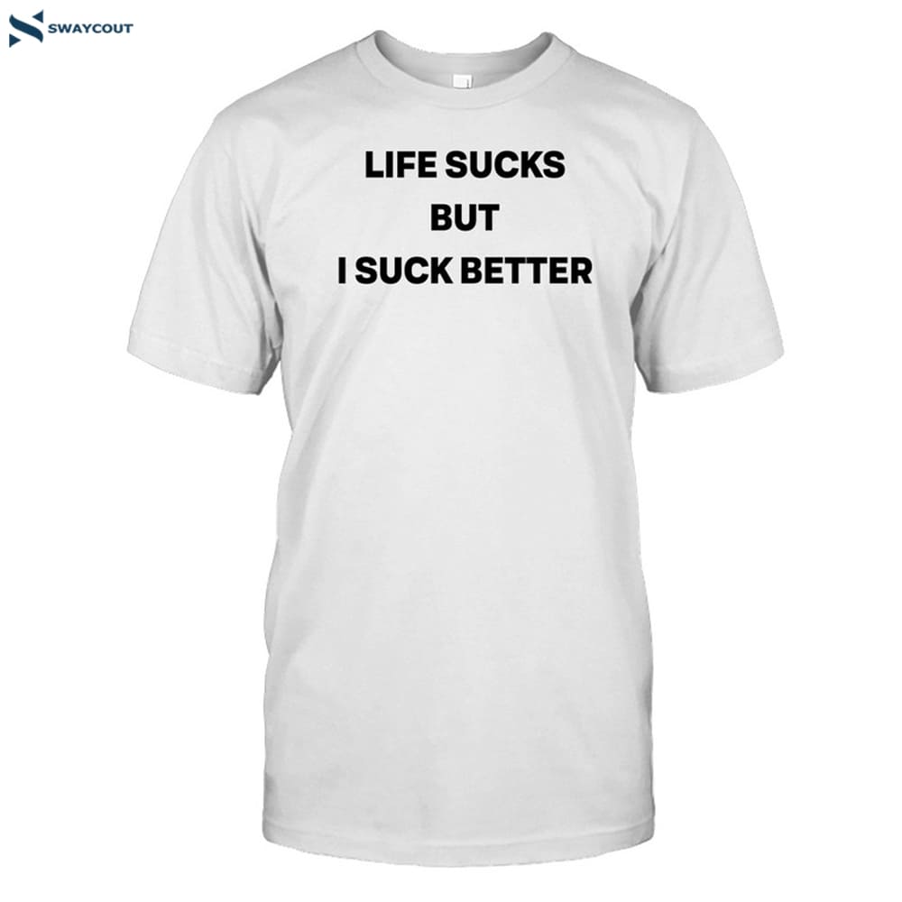 Life Sucks But I Suck Better Shirt