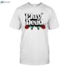 Play Dead Rose 2024 Shirt