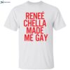 Renee Chella Made Me Gay Shirt