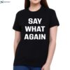 Say What Again T-shirt 1