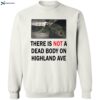 There Is Not A Dead Body On Highland Ave Shirt 2