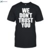 We Don_t Trust You Shirt