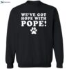 We’ve Got Hope With Pope Shirt 2