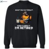 What Day Is Today Who Cares I’m Retired Shirt 2