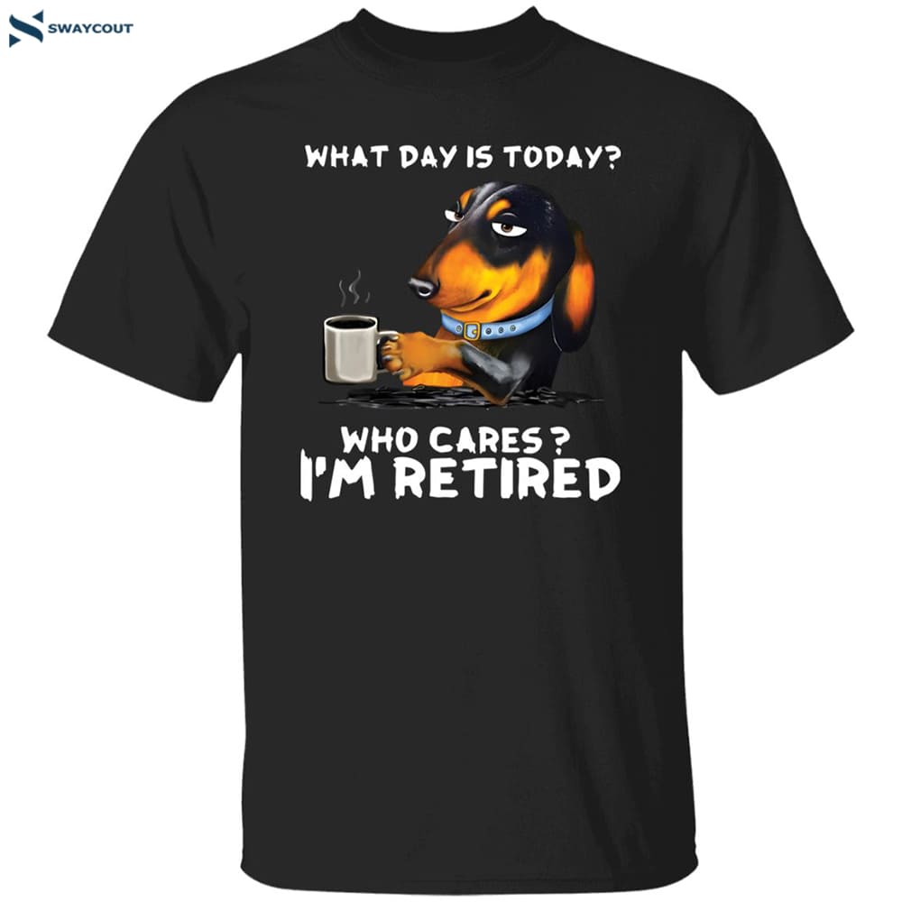 What Day Is Today Who Cares I’m Retired Shirt