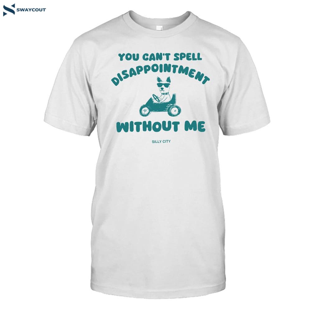 You Can_t Spell Disappointment Without Me Silly City Shirt