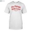 Do Things With Love Not Only For Love Funny Shirt