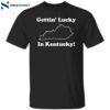 Gettin Lucky In Kentucky Shirt