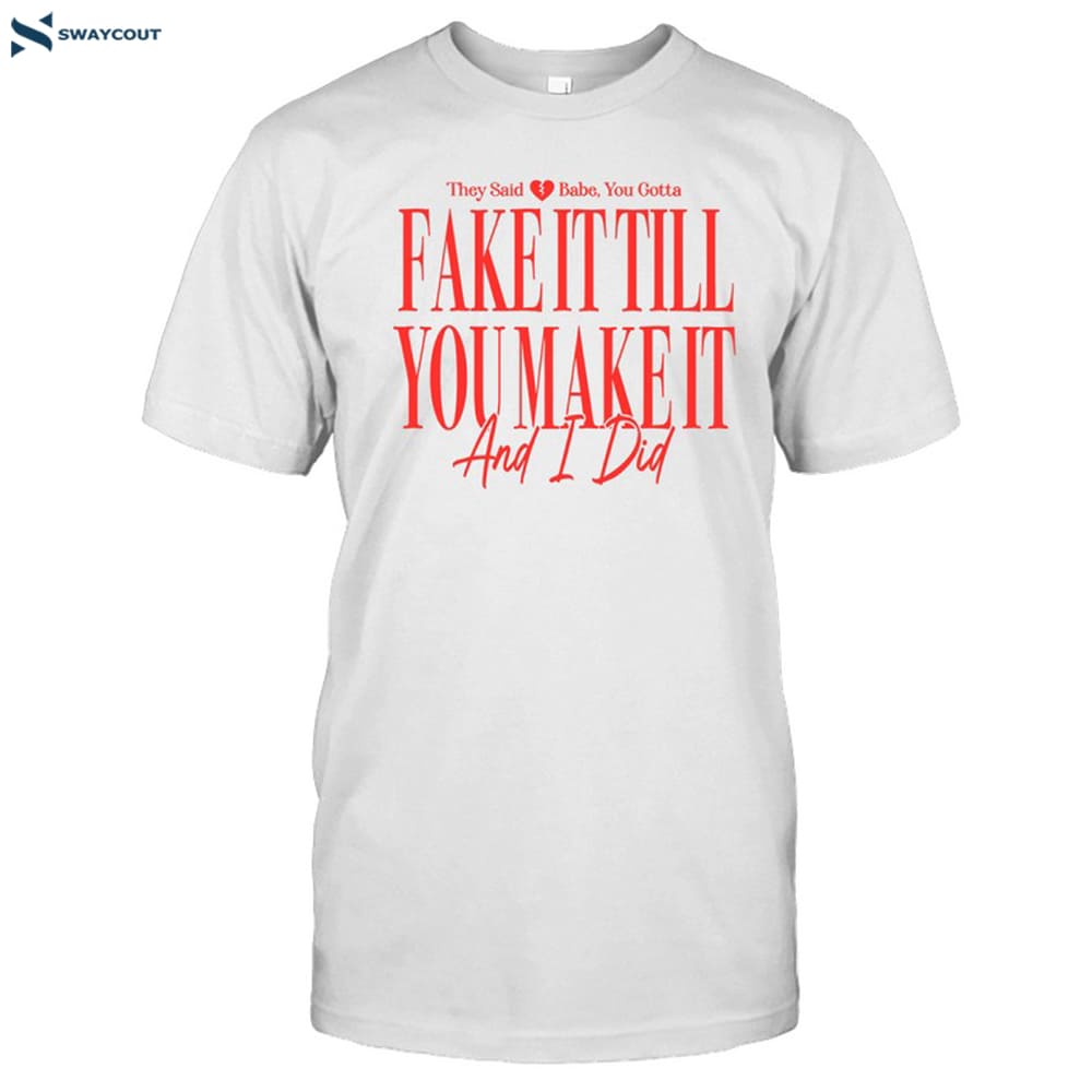 Girltribeco They Said Babe You Gotta Fake It Till You Make It And I Did Shirt