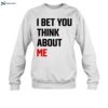 I Bet You Think About Me Shirt 1