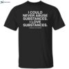 I Could Never Abuse Substances I Love Substances Assholes Live Forever Shirt