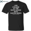 I Did Cocaine At The White House With Hunter Biden Assholes Live Forever Shirt