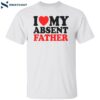 I Love My Absent Father Shirt