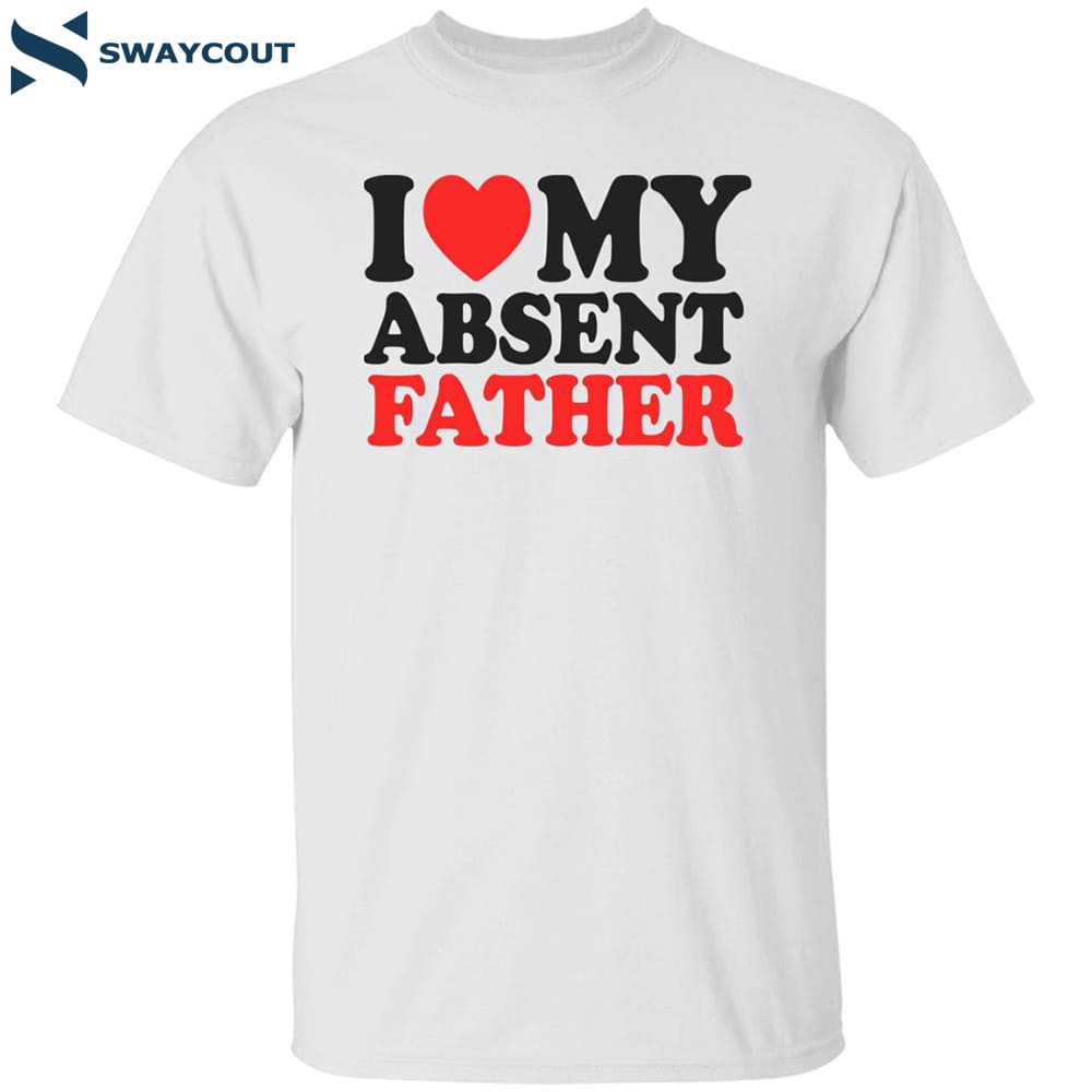 I Love My Absent Father Shirt