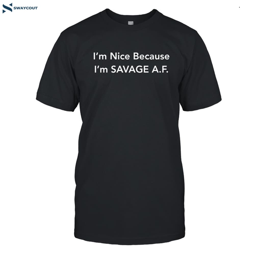 I’m Nice Because I’m Savage Af Shirt