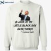 Look At My Little Black Boy Over There Donald Trump Shirt 1