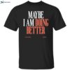 Maybe I Am Doing Better Fletcher Shirt