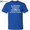 My Preferred Presidential Candidate Has Not Been Convicted On 34 Felony Counts Shirt