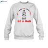 Shit With The Door Open Be A Man Shirt 1