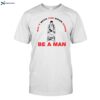 Shit With The Door Open Be A Man Shirt