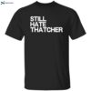 Still Hate Thatcher Shirt