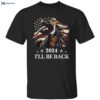 Trump 2024 I’ll Be Back Shirt