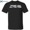 Trump Lies All The Time Shirt