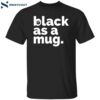 Black As A Mug Shirt