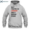 But You’re In London And I Break Down Shirt 21